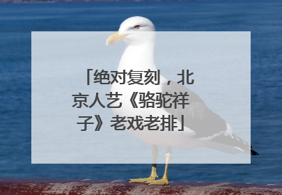 绝对复刻，北京人艺《骆驼祥子》老戏老排