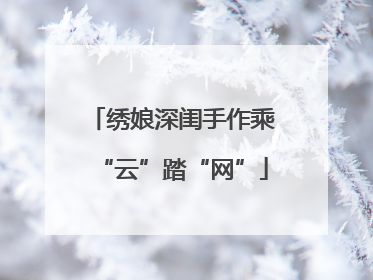 绣娘深闺手作乘“云”踏“网”