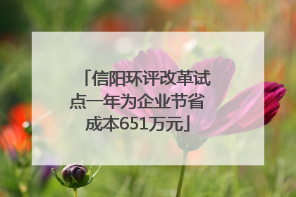 信阳环评改革试点一年为企业节省成本651万元