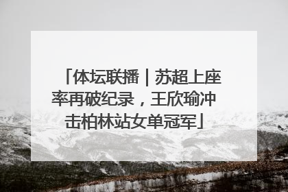 体坛联播｜苏超上座率再破纪录，王欣瑜冲击柏林站女单冠军