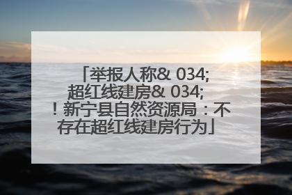 举报人称& 034;超红线建房& 034;！新宁县自然资源局：不存在超红线建房行为