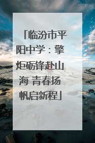 临汾市平阳中学：擎炬砺锋赴山海 青春扬帆启新程