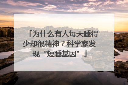 为什么有人每天睡得少却很精神？科学家发现“短睡基因”