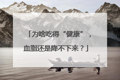 为啥吃得“健康”，血脂还是降不下来？