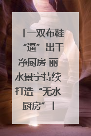 一双布鞋“逼”出干净厨房 丽水景宁持续打造“无水厨房”