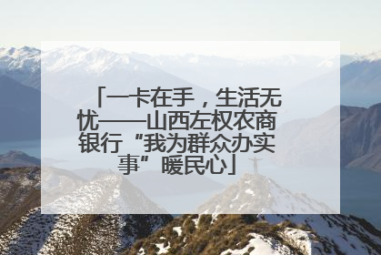 一卡在手，生活无忧——山西左权农商银行“我为群众办实事”暖民心