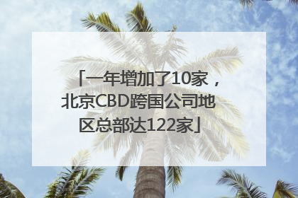 一年增加了10家，北京CBD跨国公司地区总部达122家