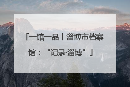 一馆一品丨淄博市档案馆：“记录·淄博”