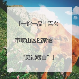 一馆一品｜青岛市崂山区档案馆：“史记崂山”