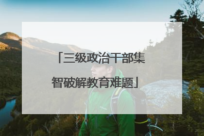 三级政治干部集智破解教育难题
