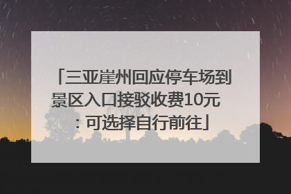 三亚崖州回应停车场到景区入口接驳收费10元：可选择自行前往