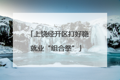 上饶经开区打好稳就业“组合拳”
