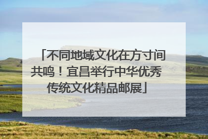 不同地域文化在方寸间共鸣！宜昌举行中华优秀传统文化精品邮展