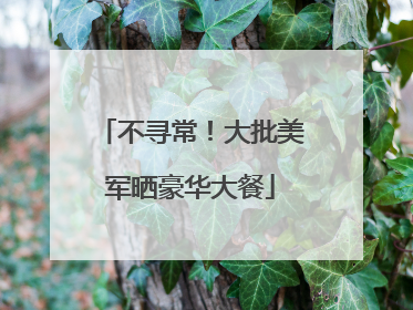 不寻常！大批美军晒豪华大餐