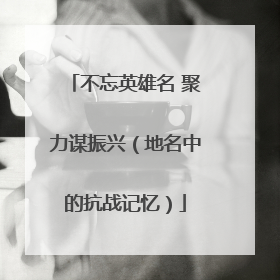 不忘英雄名 聚力谋振兴（地名中的抗战记忆）
