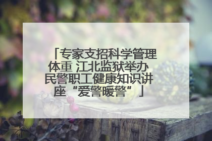 专家支招科学管理体重 江北监狱举办民警职工健康知识讲座“爱警暖警”