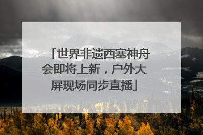 世界非遗西塞神舟会即将上新，户外大屏现场同步直播