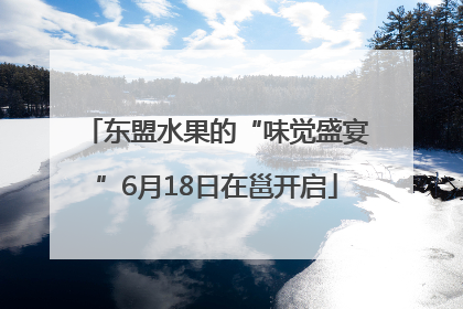 东盟水果的“味觉盛宴”6月18日在邕开启