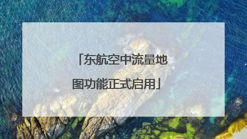东航空中流量地图功能正式启用