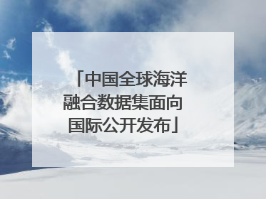 中国全球海洋融合数据集面向国际公开发布