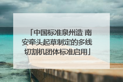 中国标准泉州造 南安牵头起草制定的多线切割机团体标准启用