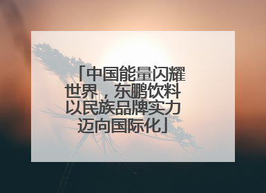 中国能量闪耀世界，东鹏饮料以民族品牌实力迈向国际化