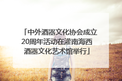 中外酒器文化协会成立20周年活动在灌南海西酒器文化艺术馆举行