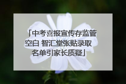 中考喜报宣传存监管空白 智汇堂张贴录取名单引家长质疑
