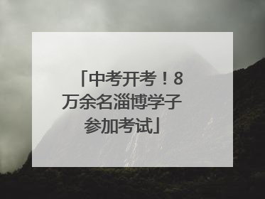 中考开考！8万余名淄博学子参加考试