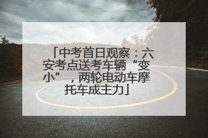 中考首日观察：六安考点送考车辆“变小”，两轮电动车摩托车成主力