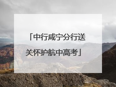 中行咸宁分行送关怀护航中高考