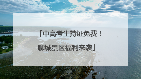 中高考生持证免费！聊城景区福利来袭
