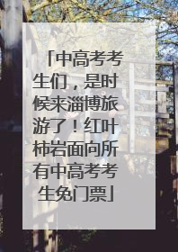 中高考考生们，是时候来淄博旅游了！红叶柿岩面向所有中高考考生免门票