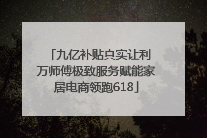 九亿补贴真实让利 万师傅极致服务赋能家居电商领跑618