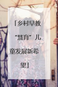 乡村早教“慧育”儿童发展新希望