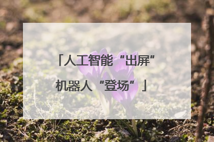 人工智能“出屏” 机器人“登场”