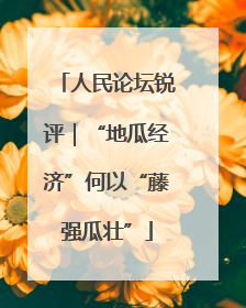 人民论坛锐评｜“地瓜经济”何以“藤强瓜壮”