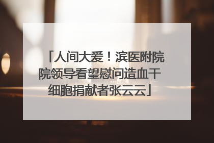 人间大爱！滨医附院院领导看望慰问造血干细胞捐献者张云云