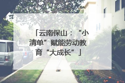 云南保山：“小清单”赋能劳动教育“大成长”
