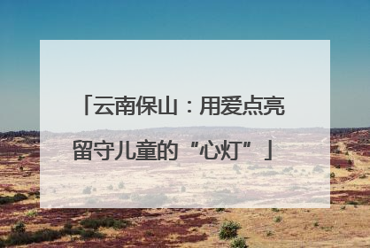 云南保山：用爱点亮留守儿童的“心灯”