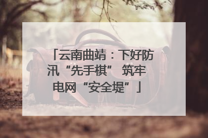 云南曲靖：下好防汛“先手棋” 筑牢电网“安全堤”