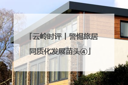 云岭时评丨警惕旅居同质化发展苗头④
