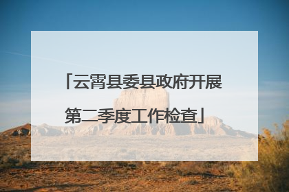 云霄县委县政府开展第二季度工作检查