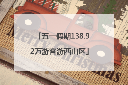 五一假期138.92万游客游西山区