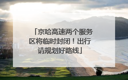 京哈高速两个服务区将临时封闭！出行请规划好路线