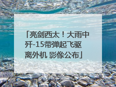 亮剑西太！大雨中歼-15带弹起飞驱离外机 影像公布