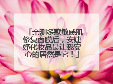 亲测多款敏感肌修复面膜后，安婕妤化妆品最让我安心的居然是它！