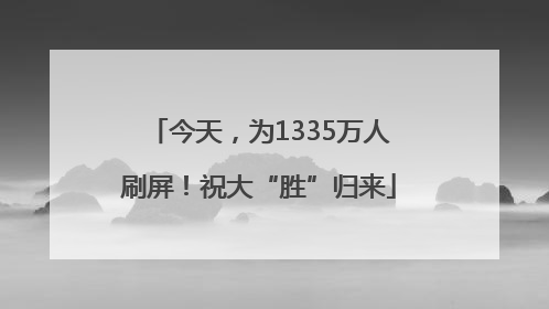今天，为1335万人刷屏！祝大“胜”归来