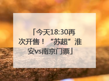 今天18:30再次开售！“苏超”淮安vs南京门票