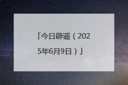今日辟谣（2025年6月9日）